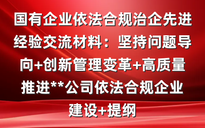 国有企业依法合规治企先进经验交流材料：坚持问题导向 创新管理变革 高质量推进**公司依法合规企业建设 提纲
