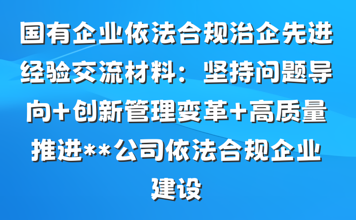 国有企业依法合规治企先进经验交流材料：坚持问题导向 创新管理变革 高质量推进**公司依法合规企业建设
