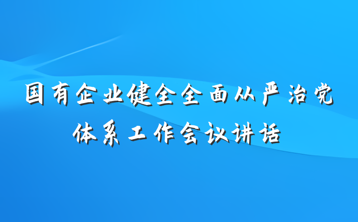 国有企业健全全面从严治党体系工作会议讲话