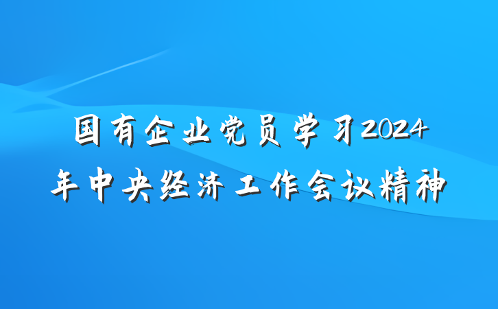 国有企业党员学习2024年中央经济工作会议精神