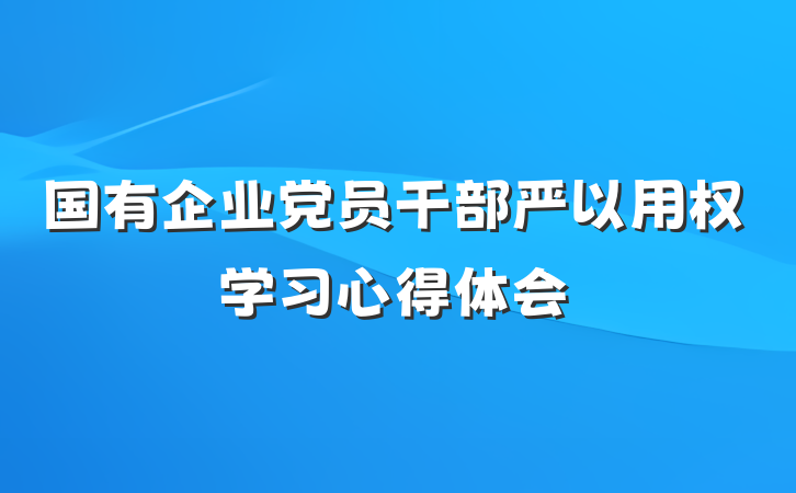 国有企业党员干部严以用权学习心得体会