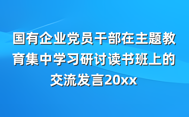 国有企业党员干部在主题教育集中学习研讨读书班上的交流发言20xx