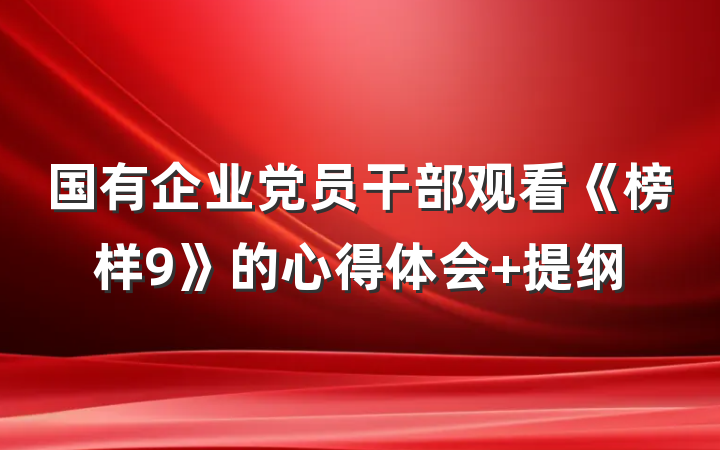 国有企业党员干部观看《榜样9》的心得体会 提纲