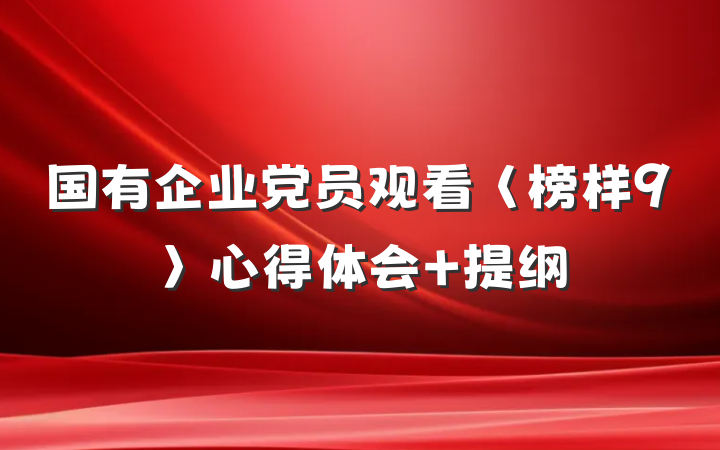 国有企业党员观看〈榜样9〉心得体会 提纲