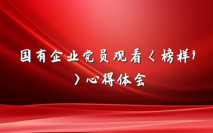 国有企业党员观看〈榜样9〉心得体会