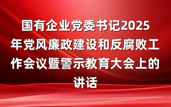 国有企业党委书记2025年党风廉政建设和反腐败工作会议暨警示教育大会上的讲话
