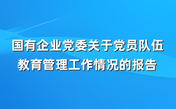 国有企业党委关于党员队伍教育管理工作情况的报告