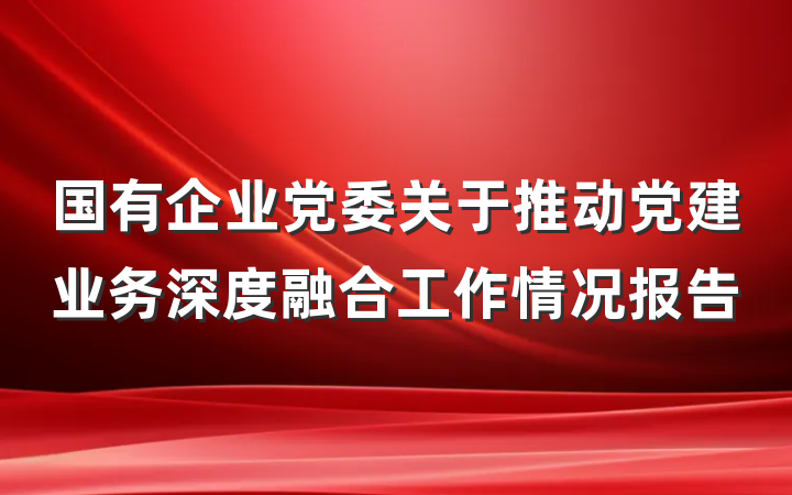 国有企业党委关于推动党建业务深度融合工作情况报告