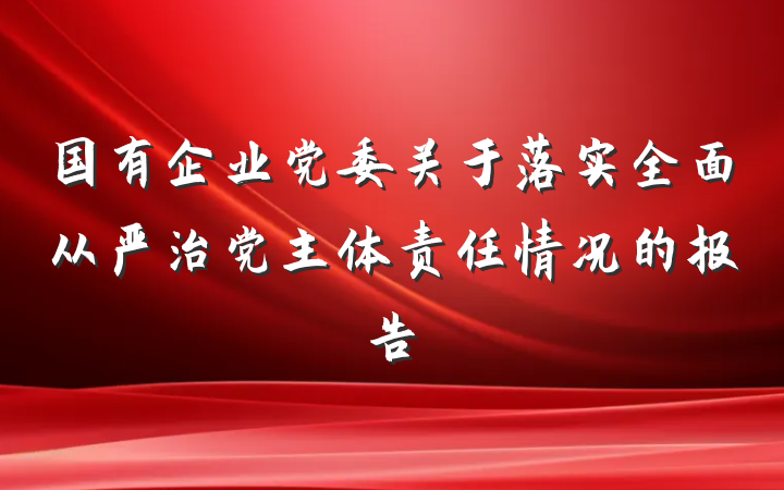 国有企业党委关于落实全面从严治党主体责任情况的报告