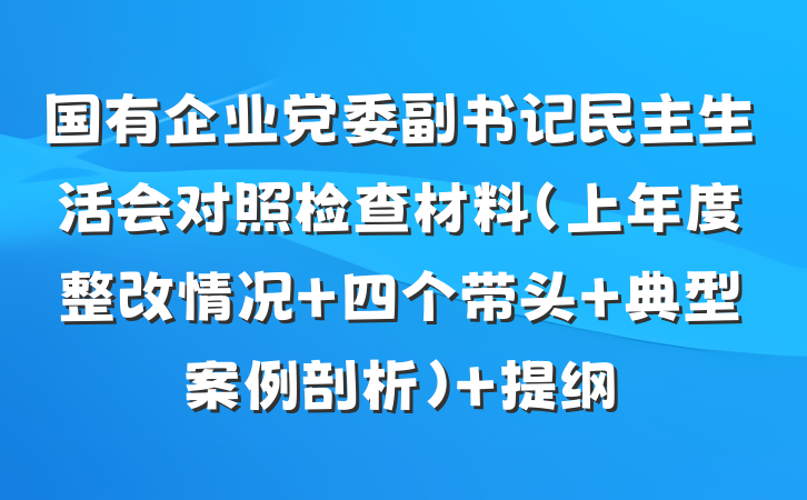 国有企业党委副书记民主生活会对照检查材料（上年度整改情况+四个带头+典型案例剖析） 提纲