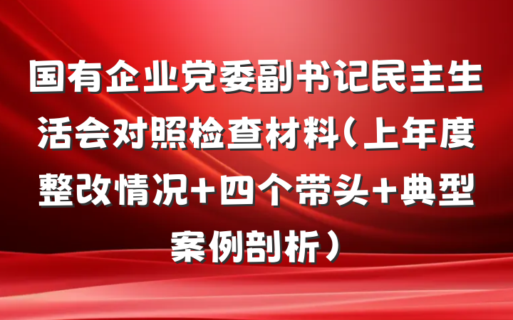 国有企业党委副书记民主生活会对照检查材料（上年度整改情况+四个带头+典型案例剖析）