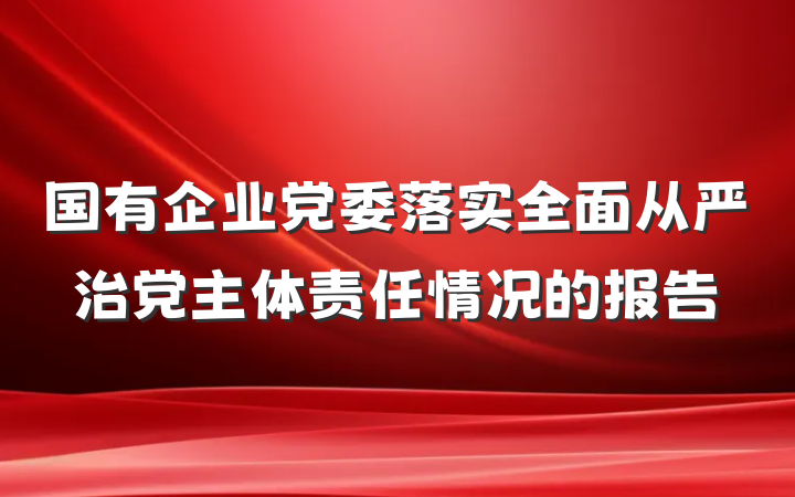 国有企业党委落实全面从严治党主体责任情况的报告