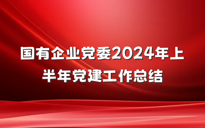国有企业党委2024年上半年党建工作总结