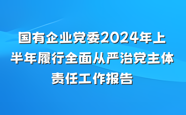 国有企业党委2024年上半年履行全面从严治党主体责任工作报告