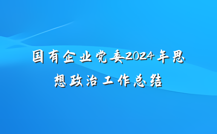 国有企业党委2024年思想政治工作总结