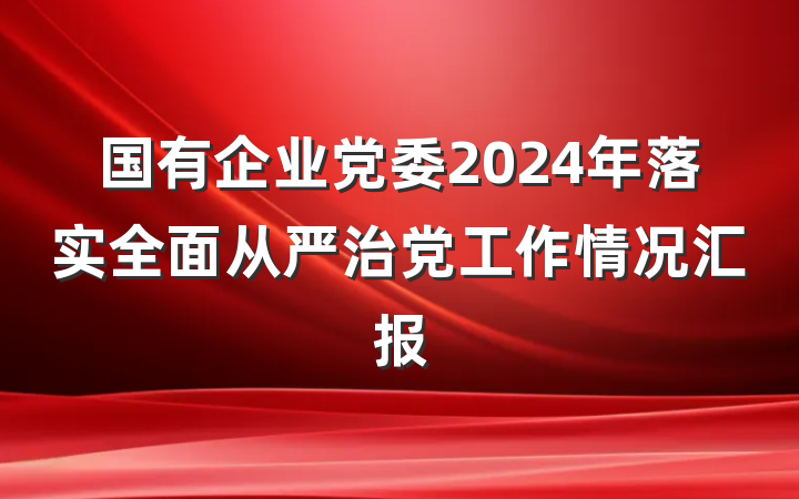 国有企业党委2024年落实全面从严治党工作情况汇报