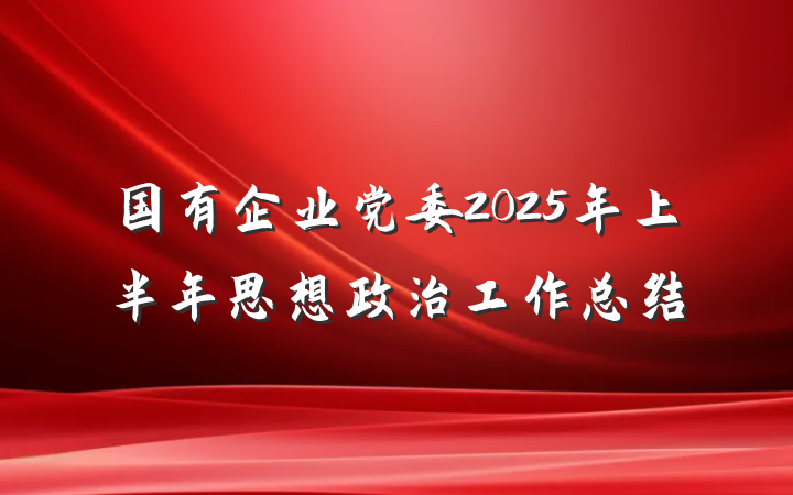 国有企业党委2025年上半年思想政治工作总结