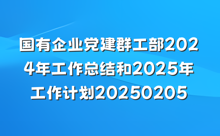 国有企业党建群工部2024年工作总结和2025年工作计划20250205