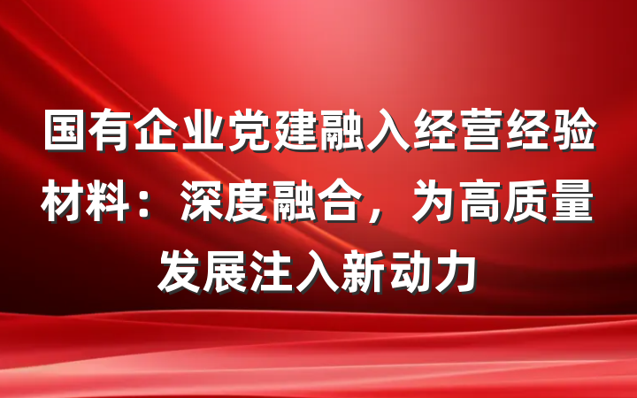 国有企业党建融入经营经验材料：深度融合，为高质量发展注入新动力