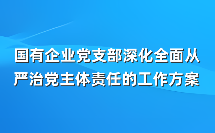国有企业党支部深化全面从严治党主体责任的工作方案
