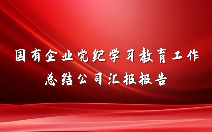 国有企业党纪学习教育工作总结公司汇报报告