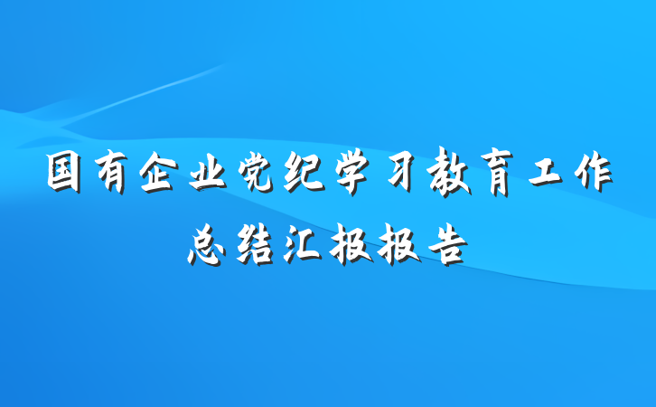 国有企业党纪学习教育工作总结汇报报告