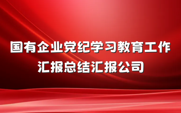 国有企业党纪学习教育工作汇报总结汇报公司