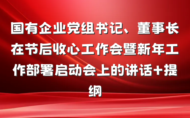 国有企业党组书记、董事长在节后收心工作会暨新年工作部署启动会上的讲话 提纲