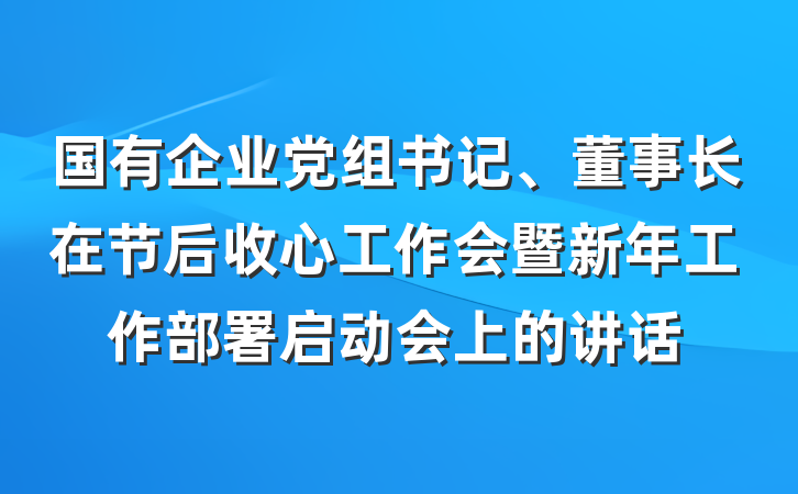国有企业党组书记、董事长在节后收心工作会暨新年工作部署启动会上的讲话
