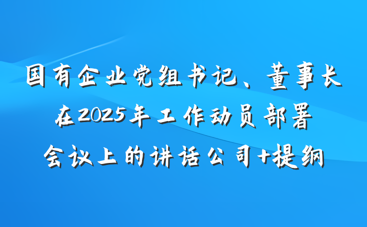 国有企业党组书记、董事长在2025年工作动员部署会议上的讲话公司 提纲