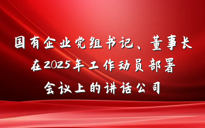 国有企业党组书记、董事长在2025年工作动员部署会议上的讲话公司
