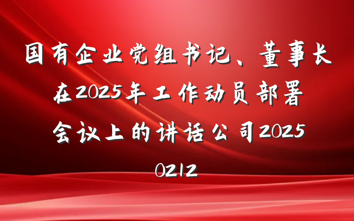 国有企业党组书记、董事长在2025年工作动员部署会议上的讲话公司20250212