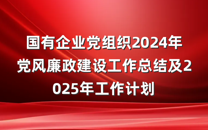 国有企业党组织2024年党风廉政建设工作总结及2025年工作计划
