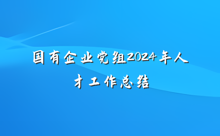 国有企业党组2024年人才工作总结