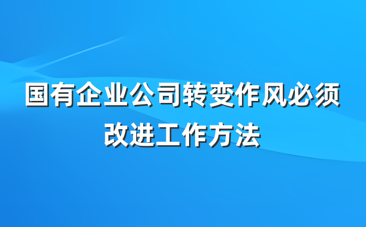 国有企业公司转变作风必须改进工作方法