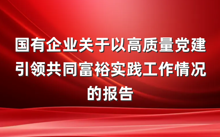 国有企业关于以高质量党建引领共同富裕实践工作情况的报告