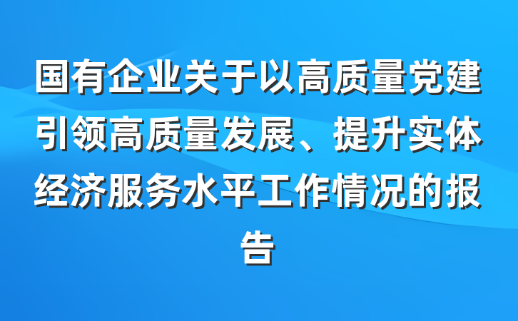 国有企业关于以高质量党建引领高质量发展、提升实体经济服务水平工作情况的报告