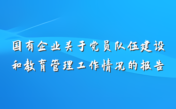 国有企业关于党员队伍建设和教育管理工作情况的报告