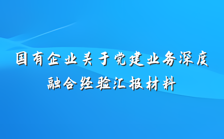 国有企业关于党建业务深度融合经验汇报材料