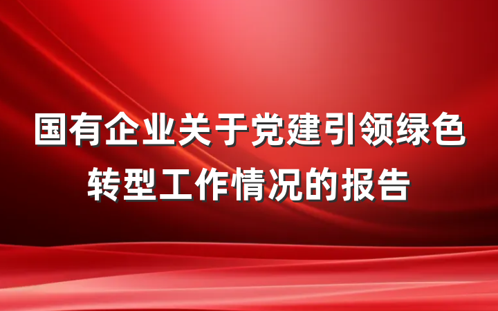 国有企业关于党建引领绿色转型工作情况的报告