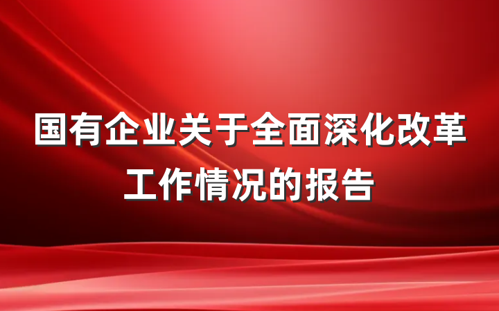 国有企业关于全面深化改革工作情况的报告