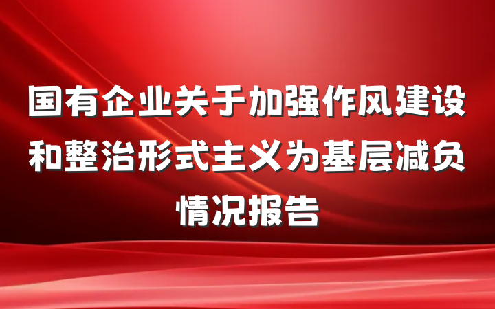 国有企业关于加强作风建设和整治形式主义为基层减负情况报告