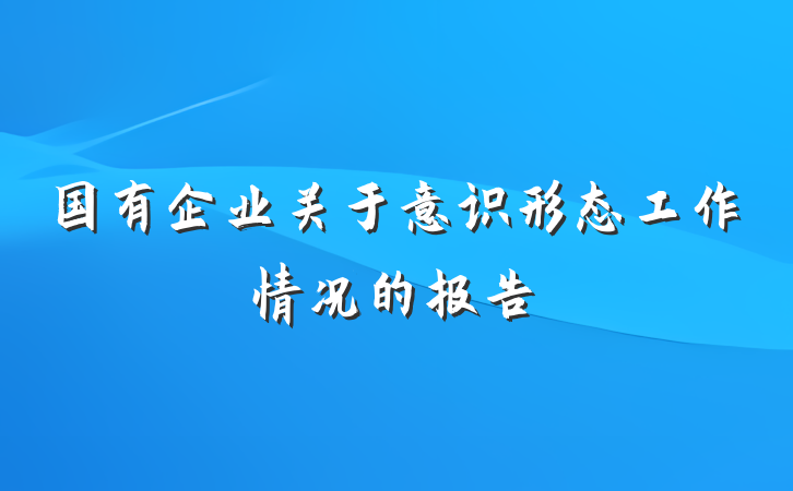 国有企业关于意识形态工作情况的报告