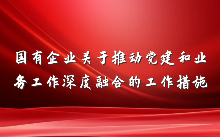 国有企业关于推动党建和业务工作深度融合的工作措施