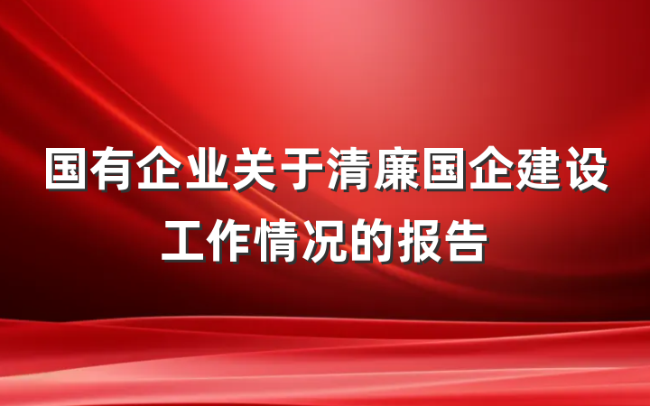国有企业关于清廉国企建设工作情况的报告