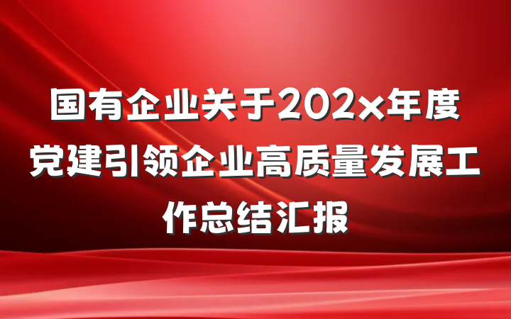 国有企业关于202x年度党建引领企业高质量发展工作总结汇报