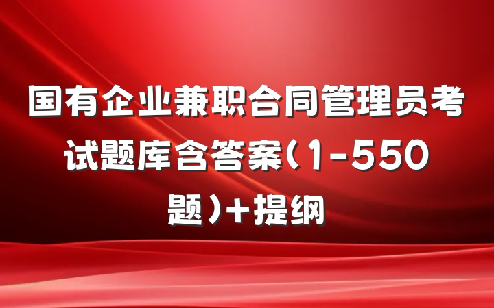 国有企业兼职合同管理员考试题库含答案(1-550题） 提纲