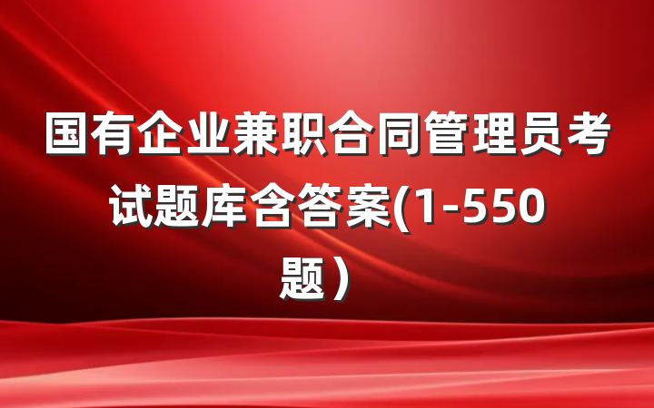 国有企业兼职合同管理员考试题库含答案(1-550题）