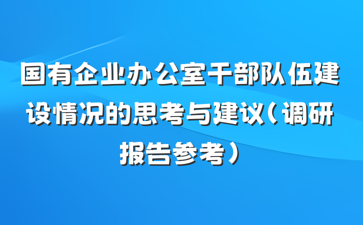 国有企业办公室干部队伍建设情况的思考与建议（调研报告参考）