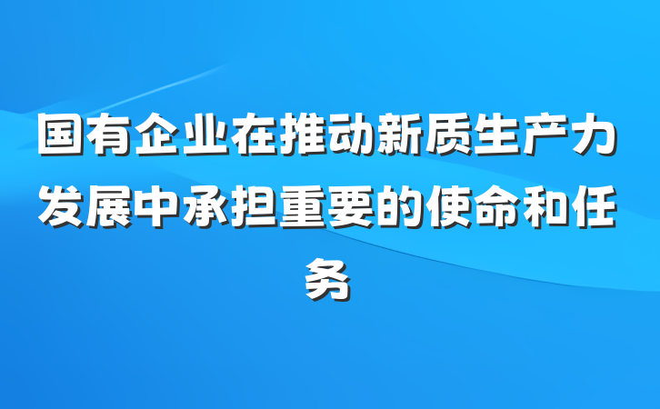 国有企业在推动新质生产力发展中承担重要的使命和任务